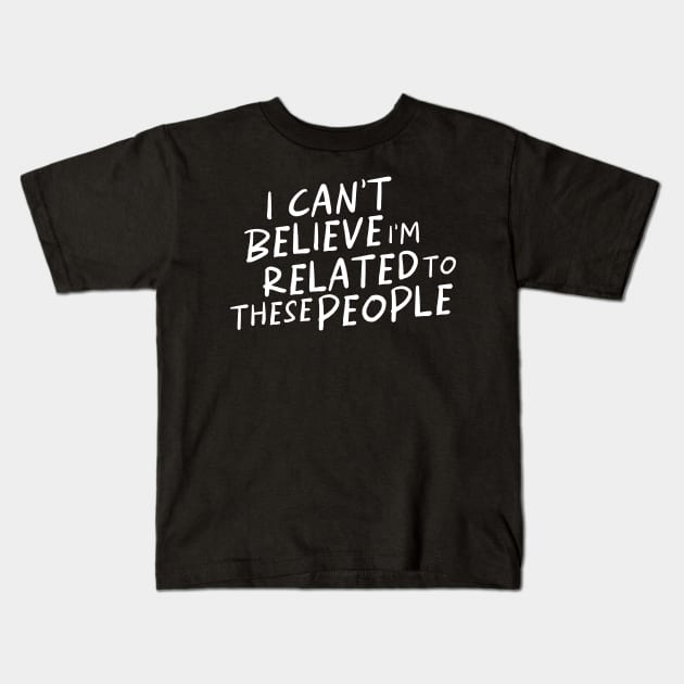 Funny Shirt, I Can't Believe I'm Related To These People, Funny Family T-Shirt, Humor Family Gift Kids T-Shirt by ILOVEY2K